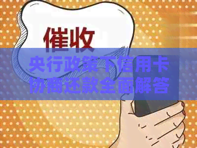 央行政策下信用卡协商还款全面解答：如何操作、注意事项及影响分析