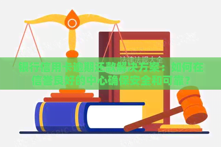 银行信用卡逾期还款解决方案：如何在信誉良好的中心确保安全和可靠？