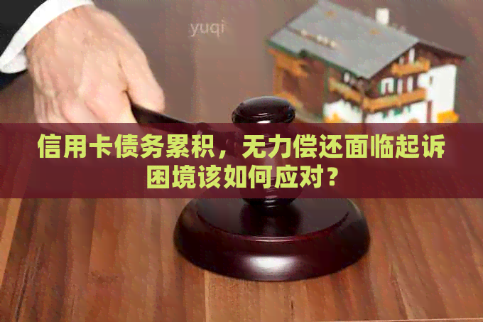 信用卡债务累积，无力偿还面临起诉困境该如何应对？