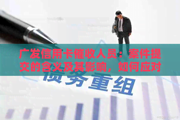 广发信用卡人员：案件提交的含义及其影响，如何应对？