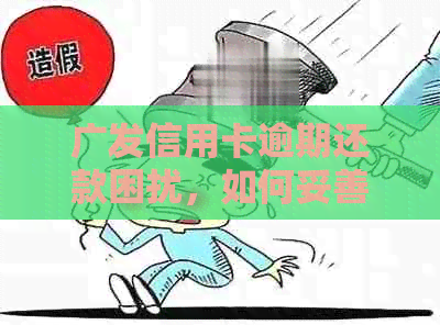 广发信用卡逾期还款困扰，如何妥善处理问题？