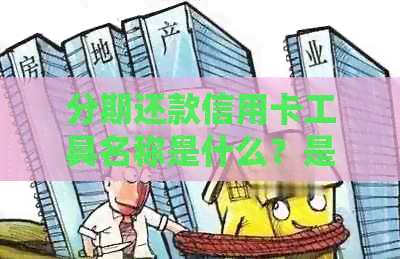 分期还款信用卡工具名称是什么？是否有利息？