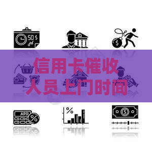 信用卡人员上门时间：了解相关政策、流程与应对策略，以确保您的权益