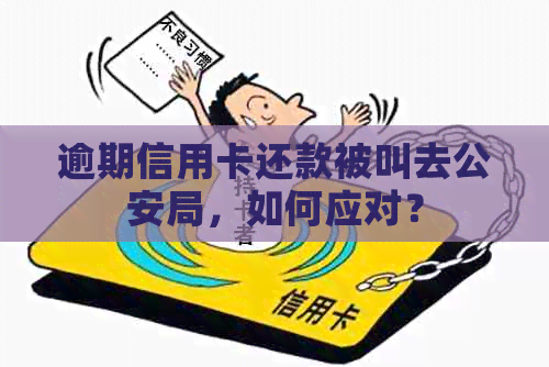 逾期信用卡还款被叫去公安局，如何应对？