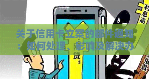 关于信用卡立案的邮件通知：如何处理、影响及解决办法全面解析