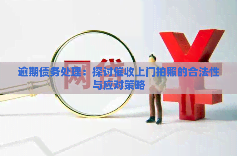 逾期债务处理：探讨上门拍照的合法性与应对策略
