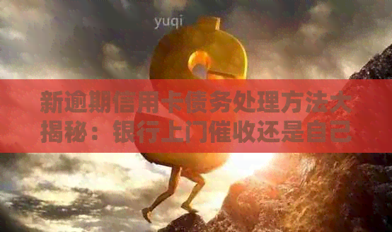 新逾期信用卡债务处理方法大揭秘：银行上门还是自己解决？
