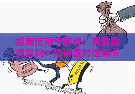 招商信用卡：真的会拘留吗？如何应对信用卡逾期和问题？