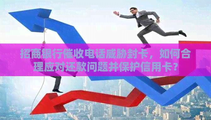 招商银行电话封卡，如何合理应对还款问题并保护信用卡？