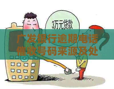广发银行逾期电话号码来源及处理方式全面解析