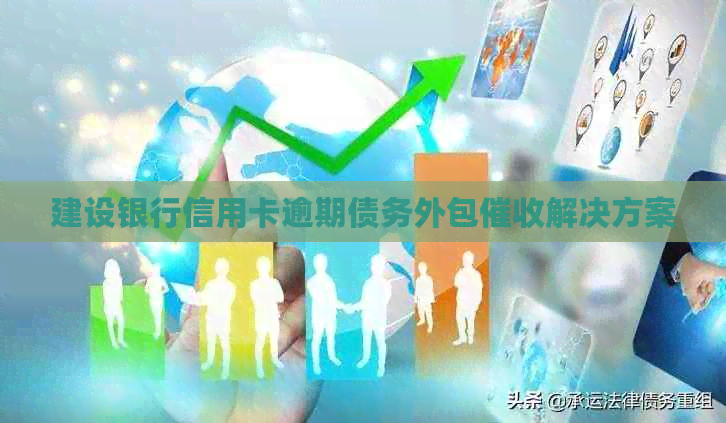 建设银行信用卡逾期债务外包解决方案