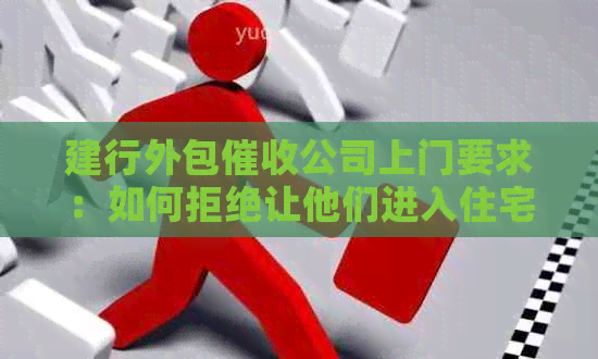 建行外包公司上门要求：如何拒绝让他们进入住宅或？