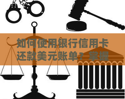 如何使用银行信用卡还款美元账单？掌握这些知识避免逾期