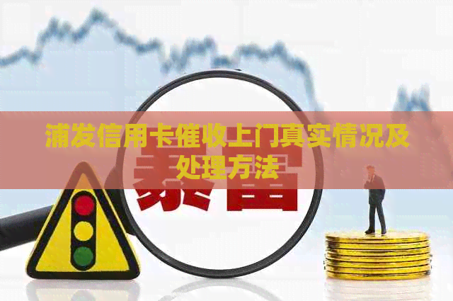 浦发信用卡上门真实情况及处理方法