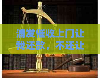 浦发上门让我还款，不还让警察抓人：真实情况揭秘