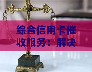 综合信用卡服务：解决还款问题、降低利息负担及优化信用记录的专业机构