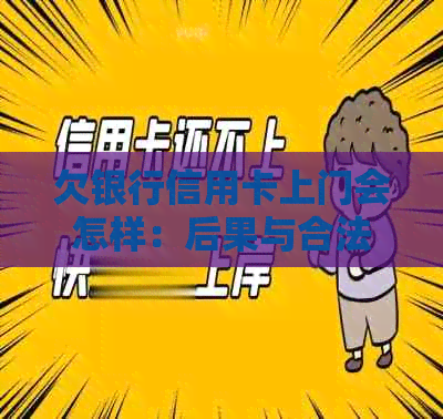 欠银行信用卡上门会怎样：后果与合法性探讨