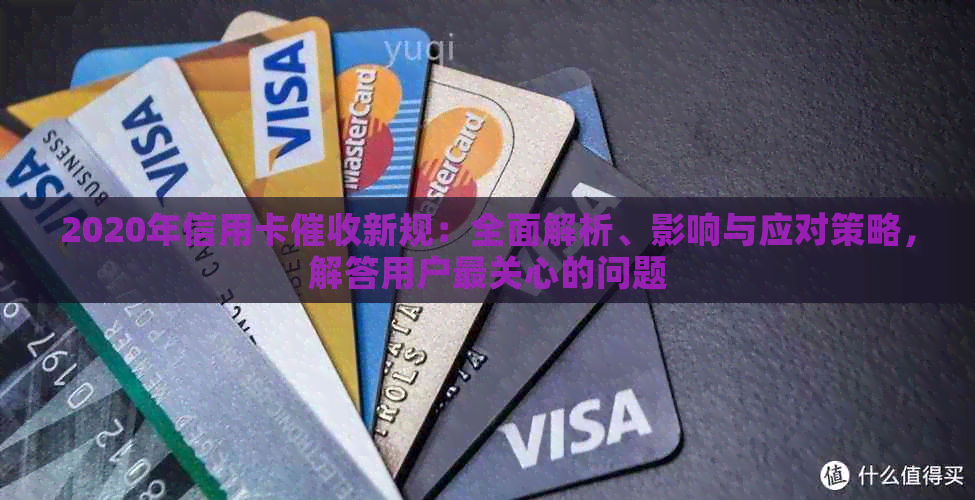 2020年信用卡新规：全面解析、影响与应对策略，解答用户最关心的问题