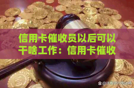 信用卡员以后可以干啥工作：信用卡员转岗建议与发展方向