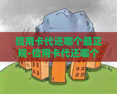 信用卡代还哪个最正规-信用卡代还哪个最正规2023-有哪些信用卡代还平台比较好用
