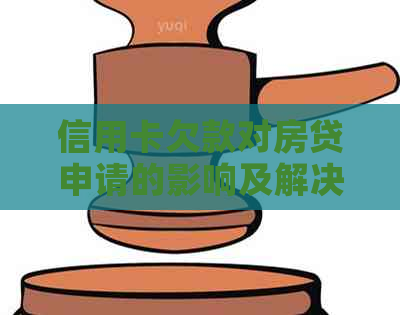 信用卡欠款对房贷申请的影响及解决方案全面解析