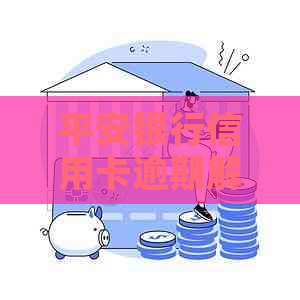 平安银行信用卡逾期解决方案：上门专家指导