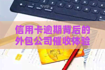 信用卡逾期背后的外包公司体验：揭秘不为人知的故事