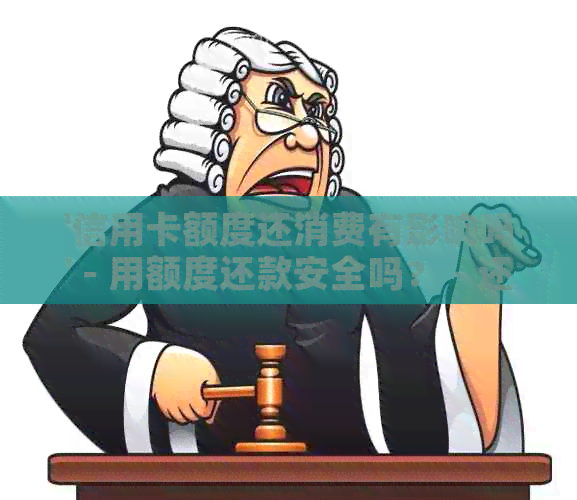 '信用卡额度还消费有影响吗' - 用额度还款安全吗？ - 还信用卡用额度