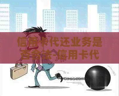信用卡代还业务是否合法-信用卡代还业务是否合法?收取代还手续费合理?