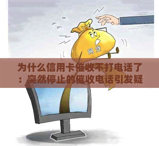 为什么信用卡不打电话了：突然停止的电话引发疑问，是否涉及起诉？