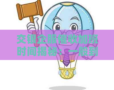 交银企服加班时间揭秘：一般到晚上几点？周末是否休息？工作环境如何？