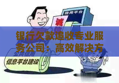银行欠款追收专业服务公司：高效解决方案应对信用卡逾期问题