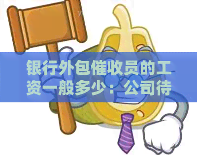 银行外包员的工资一般多少：公司待遇与工作体验分析