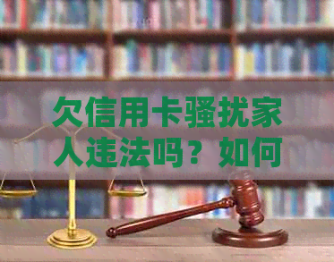 欠信用卡家人违法吗？如何处理及举报？