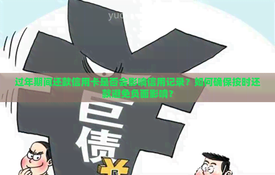 过年期间还款信用卡是否会影响信用记录？如何确保按时还款避免负面影响？