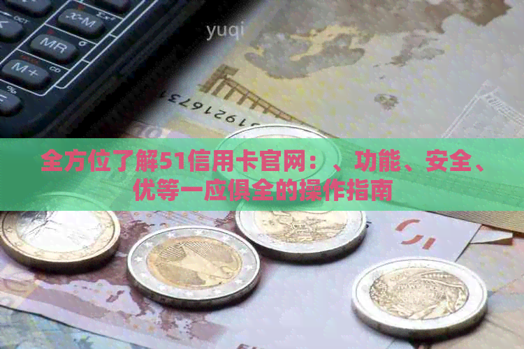 全方位了解51信用卡官网：、功能、安全、优等一应俱全的操作指南