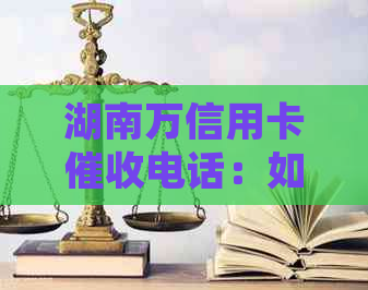 湖南万信用卡电话：如何处理逾期还款问题？