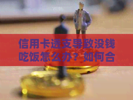 信用卡透支导致没钱吃饭怎么办？如何合理规划财务，避免信用卡陷阱？