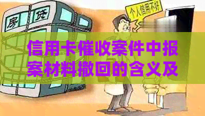 信用卡案件中报案材料撤回的含义及影响：详细解答与分析