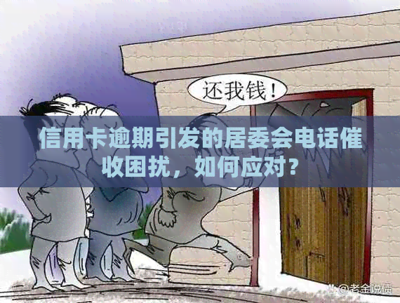 信用卡逾期引发的居委会电话困扰，如何应对？