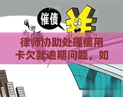 律师协助处理信用卡欠款逾期问题，如何应对？