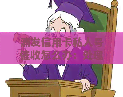 浦发信用卡私人号怎么办：处理流程与建议