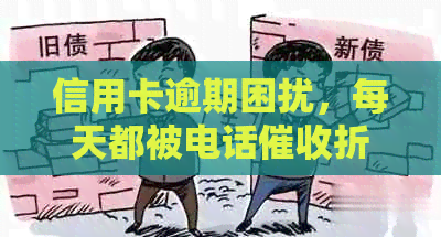 信用卡逾期困扰，每天都被电话折磨的心力憔悴