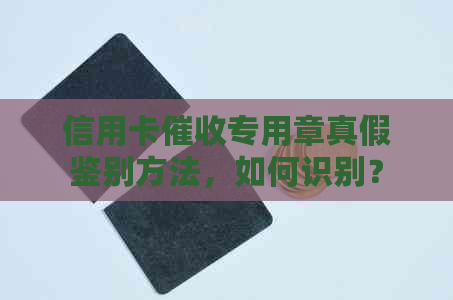 信用卡专用章真假鉴别方法，如何识别？