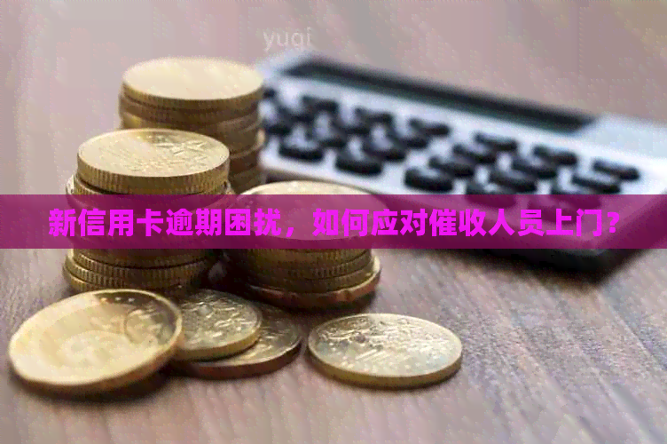 新信用卡逾期困扰，如何应对人员上门？