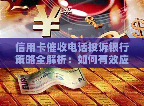 信用卡电话投诉银行策略全解析：如何有效应对并保护自己的权益？