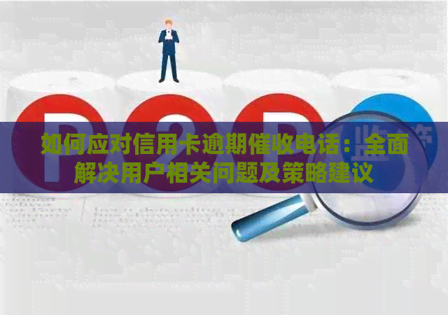 如何应对信用卡逾期电话：全面解决用户相关问题及策略建议