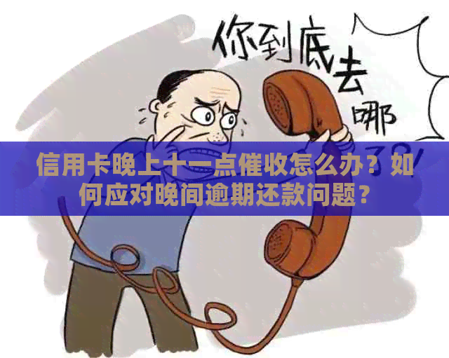 信用卡晚上十一点怎么办？如何应对晚间逾期还款问题？