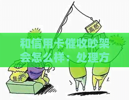 和信用卡吵架会怎么样：处理方式及可能影响