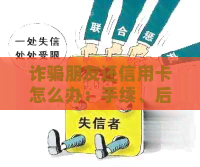 诈骗朋友还信用卡怎么办：手续、后果与建议